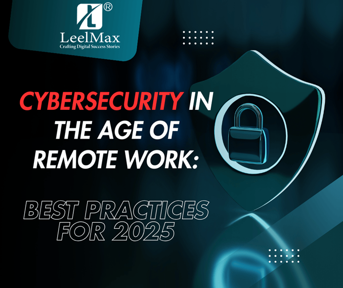 Cybersecurity in the Age of Remote Work: Best Practices for 2025